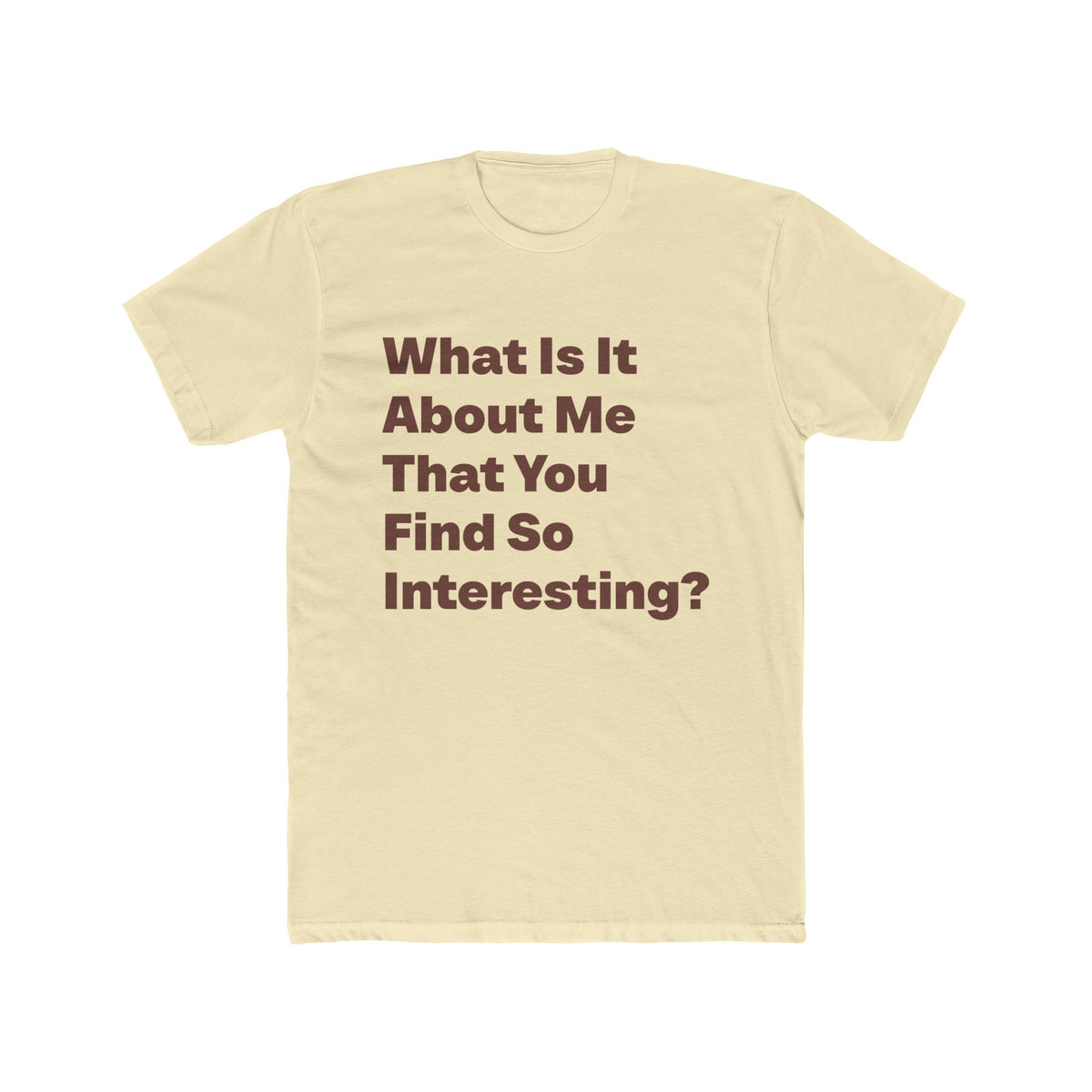 What Is It About Me That You Find So Interesting graphic tee on Solid Natural shirt — Tellin You That's Me 