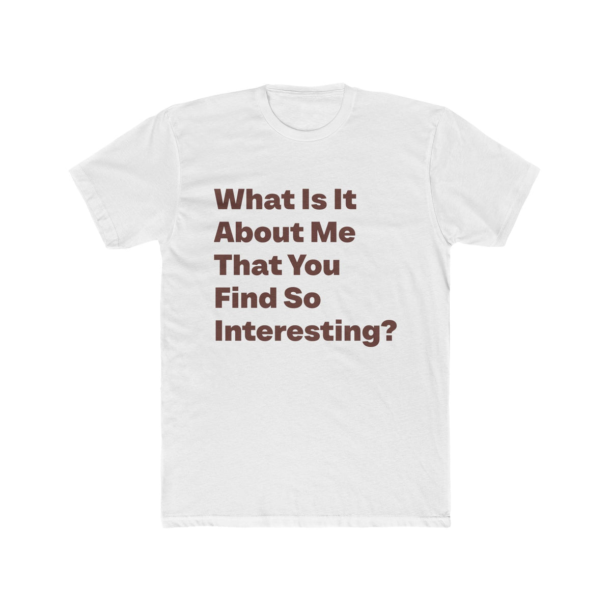 What Is It About Me That You Find So Interesting graphic tee on white shirt — Tellin You That's Me 