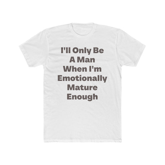 I'll Only Be A Man When I'm Emotionally Mature graphic tee on white shirt — Tellin You That's Me 