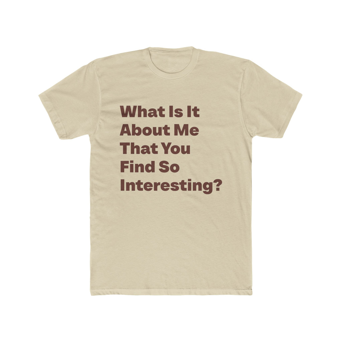 What Is It About Me That You Find So Interesting graphic tee on Solid Cream shirt — Tellin You That's Me 
